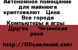Автономное помещение для майнинга криптовалют › Цена ­ 1 - Все города Компьютеры и игры » Другое   . Чеченская респ.